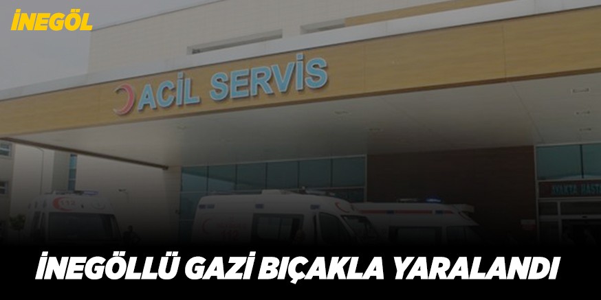 İNEGÖLLÜ GAZİ BIÇAKLA YARALANDI