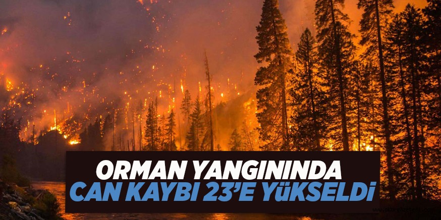 ORMAN YANGININDA CAN KAYBI 23’E YüKSELDi