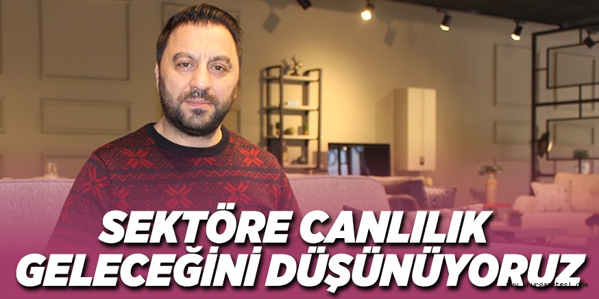 SEKTÖRE CANLILIK GELECEĞİNİ DÜŞÜNÜYORUZ