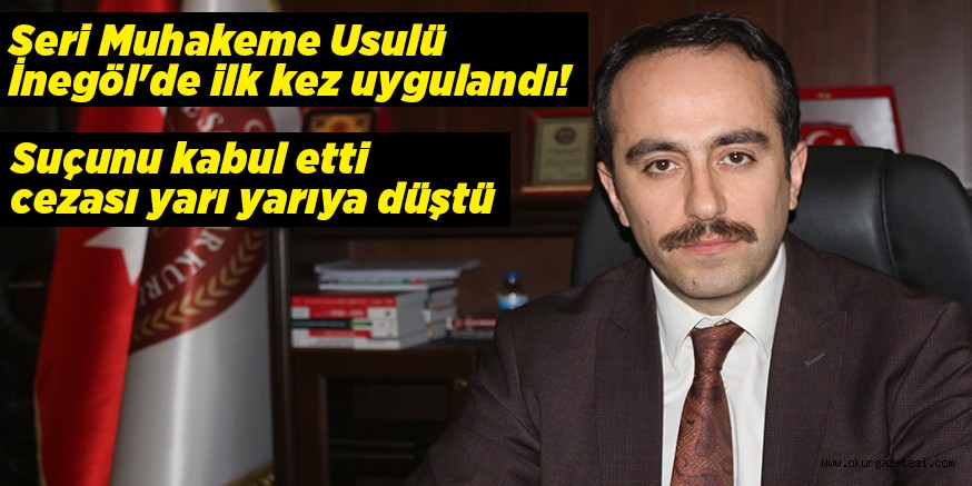 Seri Muhakeme Usulü İnegöl’de ilk kez uygulandı! Suçunu kabul etti, cezası yarı yarıya düştü