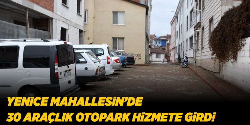 YENiCE MAHALLESiN’DE  30 ARAÇLIK OTOPARK HiZMETE GiRDi