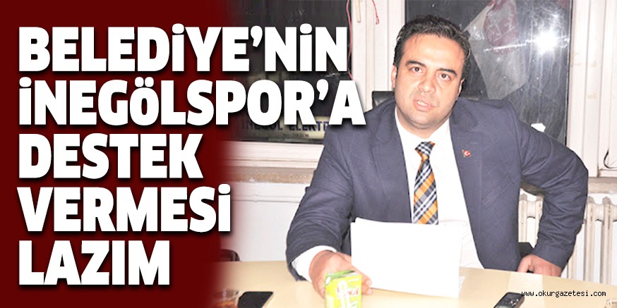 BELEDiYE’NiN iNEGöLSPOR’A  DESTEK VERMESi LAZIM
