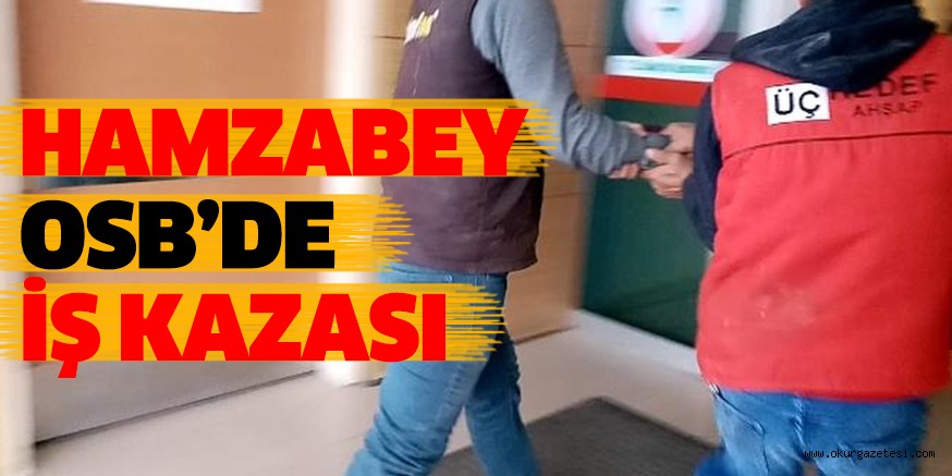 HAMZABEY OSB’DE İŞ KAZASI