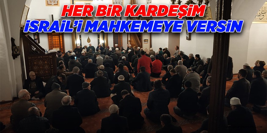 “HER BİR KARDEŞİM SİYONİST İSRAİL’İ MAHKEMEYE VERSİN”