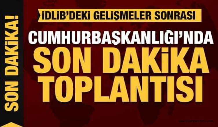 İdlib için Cumhurbaşkanlığı’nda son dakika toplantısı!
