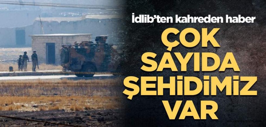 İdlib’ten kahreden haber: Çok sayıda şehidimiz var