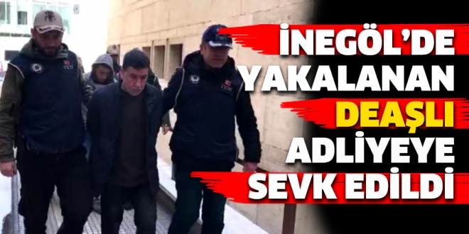 İNEGÖL’DE YAKALANAN DEAŞLI ADLİYEYE SEVK EDİLDİ