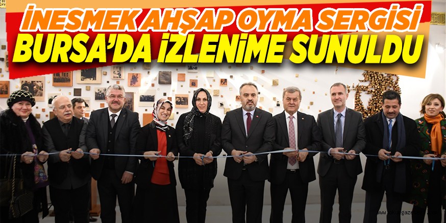 İNESMEK AHŞAP OYMA SERGİSİ BURSA’DA İZLENİME SUNULDU