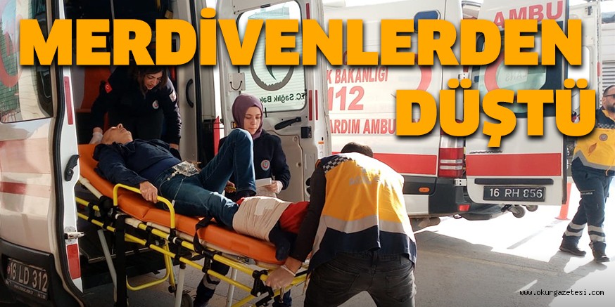 MERDİVENLERDEN DÜŞTÜ