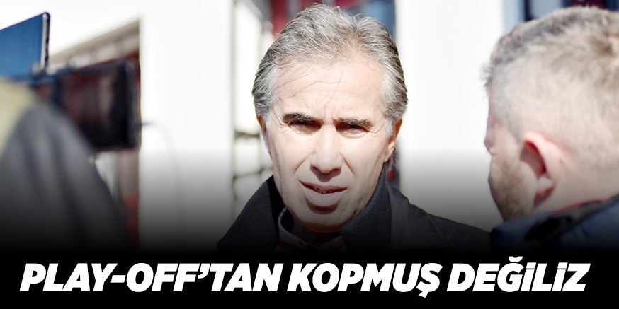 PLAY-OFF’TAN KOPMUŞ DEĞiLiZ