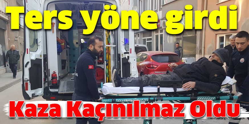 TERS YÖNDEN GİDEN ADAM KAZAYA SEBEP OLDU