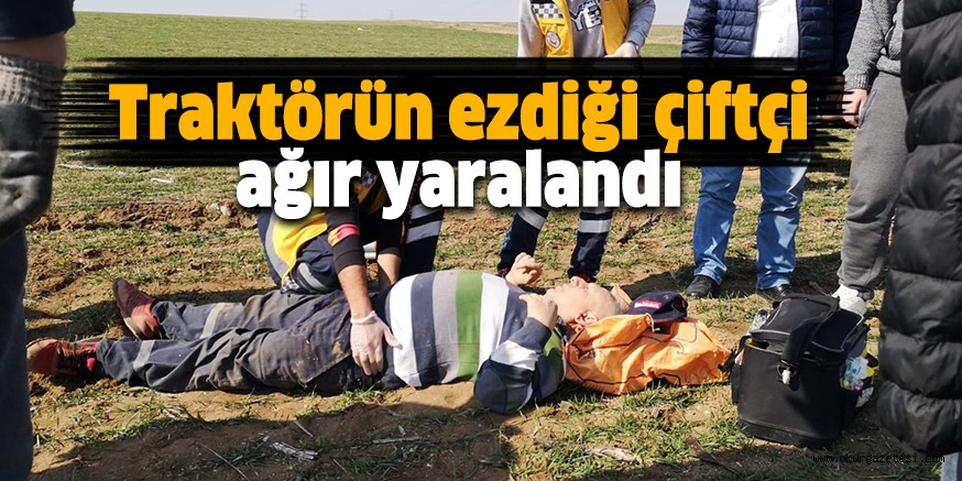 Traktörün ezdiği çiftçi ağır yaralandı