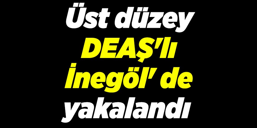 Üst düzey DEAŞ’lı İnegöl’ de yakalandı