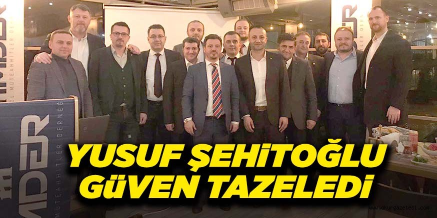 YUSUF ŞEHiTOĞLU GüVEN TAZELEDi