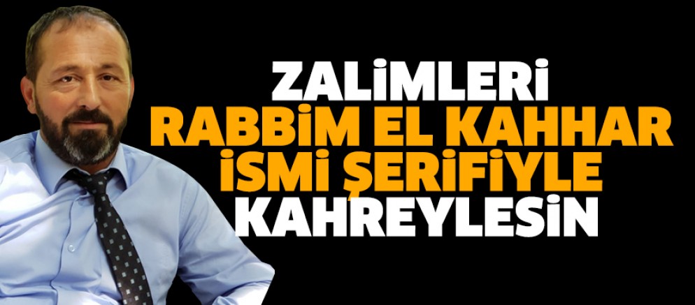 ZALİMLERİ RABBİM EL KAHHAR  İSMİ ŞERİFİYLE KAHREYLESİN
