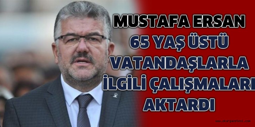 65 YAŞ ÜSTÜ VATANDAŞLARLA İLGİLİ ÇALIŞMALARI AKTARDI
