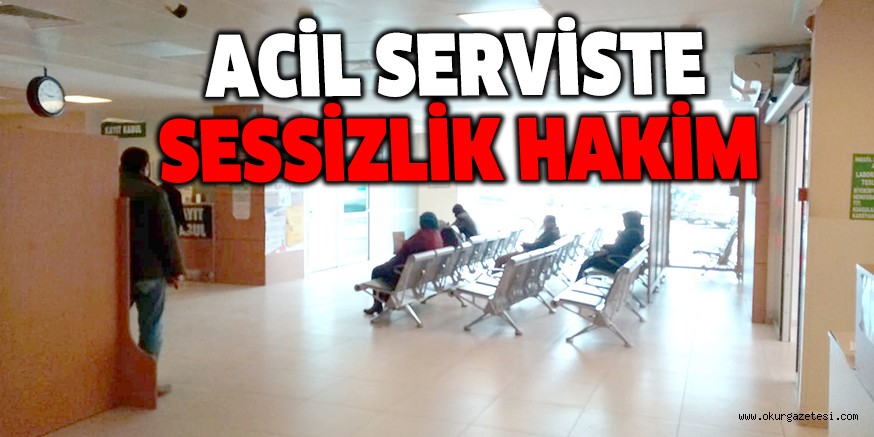 ACİL SERVİSTE SESSİZLİK HAKİM