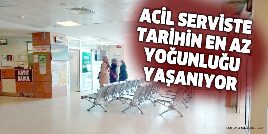 ACİL SERVİSTE TARİHİN EN AZ YOĞUNLUĞU YAŞANIYOR