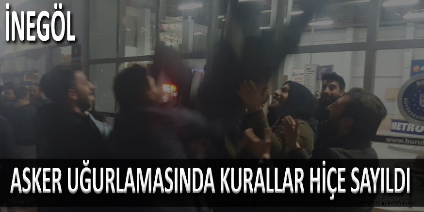 ASKER UĞURLAMASINDA KURALLAR HİÇE SAYILDI