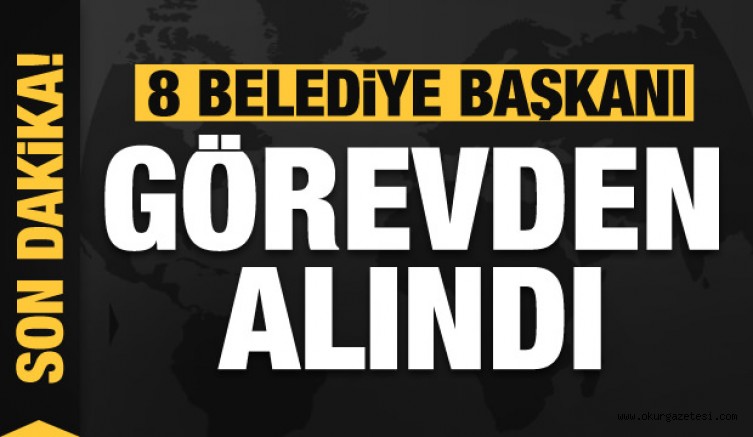 Bakanlık açıkladı: 8 belediye başkanı görevden alındı