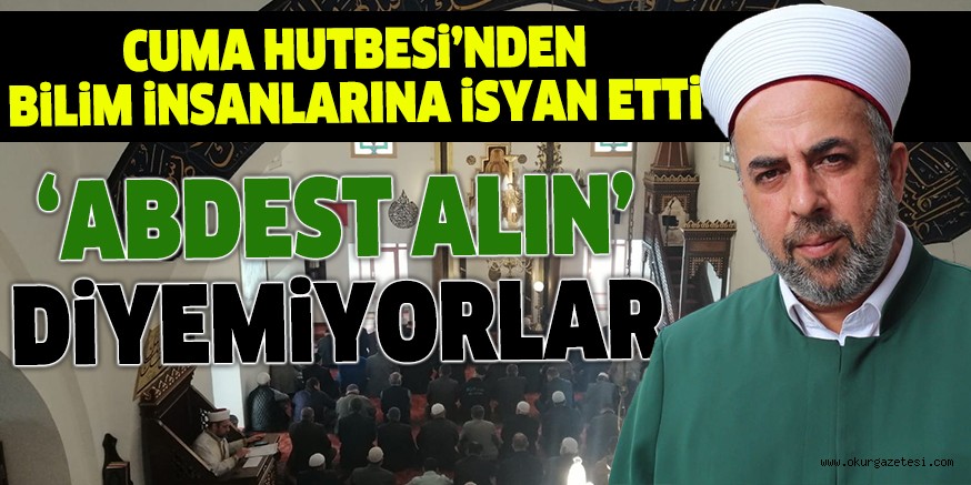 CUMA HUTBESi’NDEN BiLiM iNSANLARINA iSYAN ETTi ‘ABDEST ALIN’ DiYEMiYORLAR