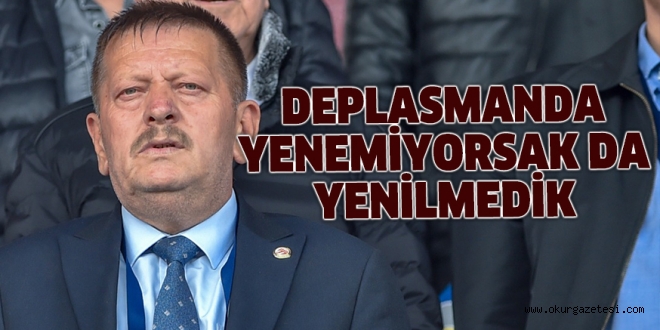 DEPLASMANDA YENEMİYORSAK DA YENİLMEDİK
