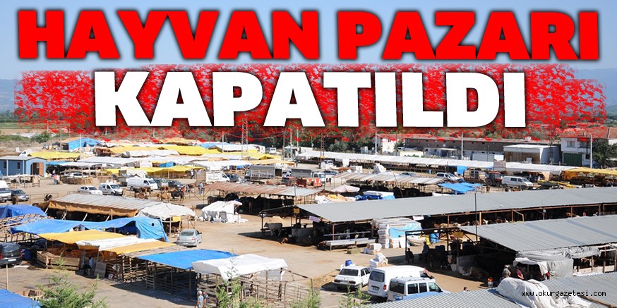 HAYVAN PAZARI KAPATILDI