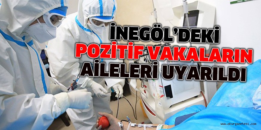 İNEGÖL’DEKİ POZİTİF VAKALARIN AİLELERİ UYARILDI