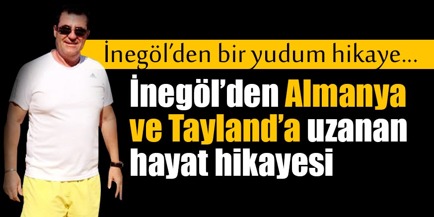 İNEGÖL’DEN ALMANYA VE TAYLAND’A UZANAN HAYAT ÖYKÜSÜ