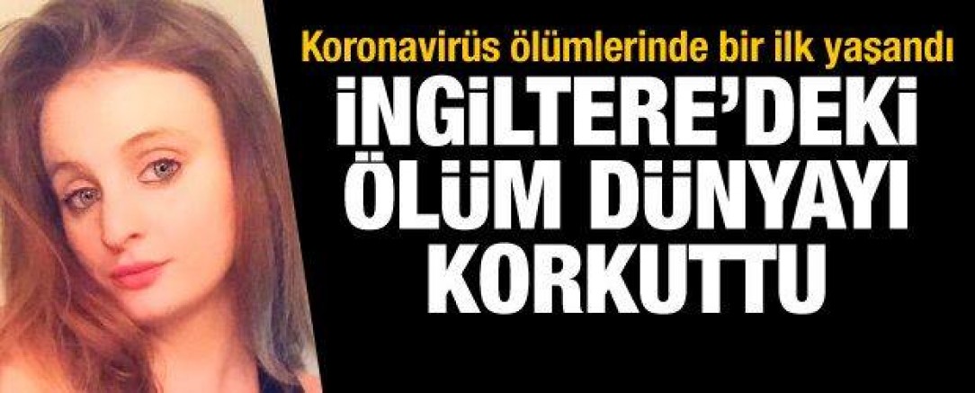 İngiltere’de hiçbir hastalığı ve salgın belirtisi olmayan 21 yaşındaki kız koronavirüsten öldü