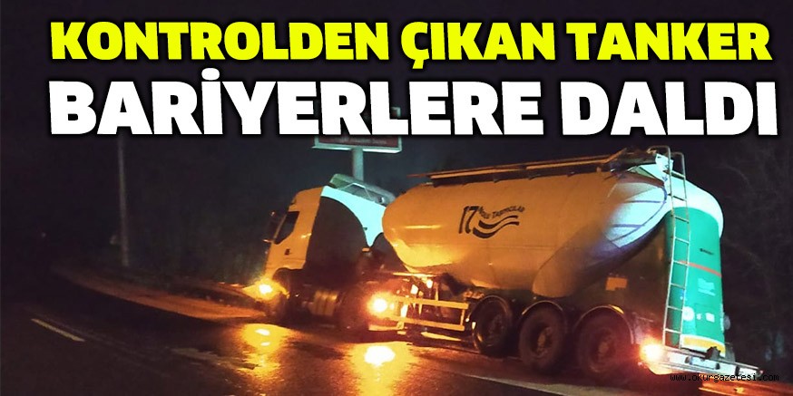 KONTROLDEN ÇIKAN TANKER BARİYERLERE DALDI