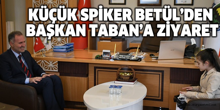 KÜÇÜK SPİKER BETÜL’DEN  BAŞKAN TABAN’A ZİYARET