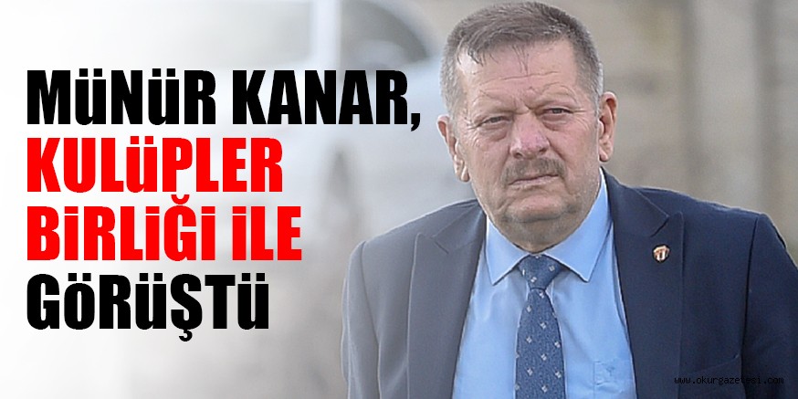 MÜNÜR KANAR,  KULüPLER BiRLiĞi İLE GÖRÜŞTÜ