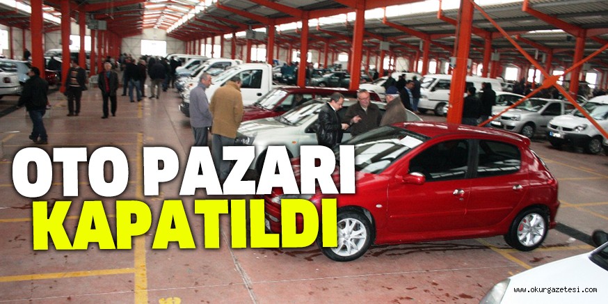 OTO PAZARI VE İKİNCİ EL PAZARI KAPATILDI