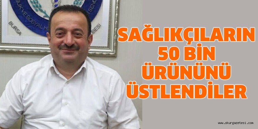 SAĞLIKÇILARIN 50 BİN ÜRÜNÜNÜ ÜSTLENDİLER