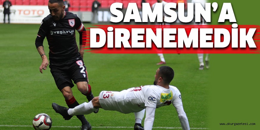 SAMSUN’A DİRENEMEDİK