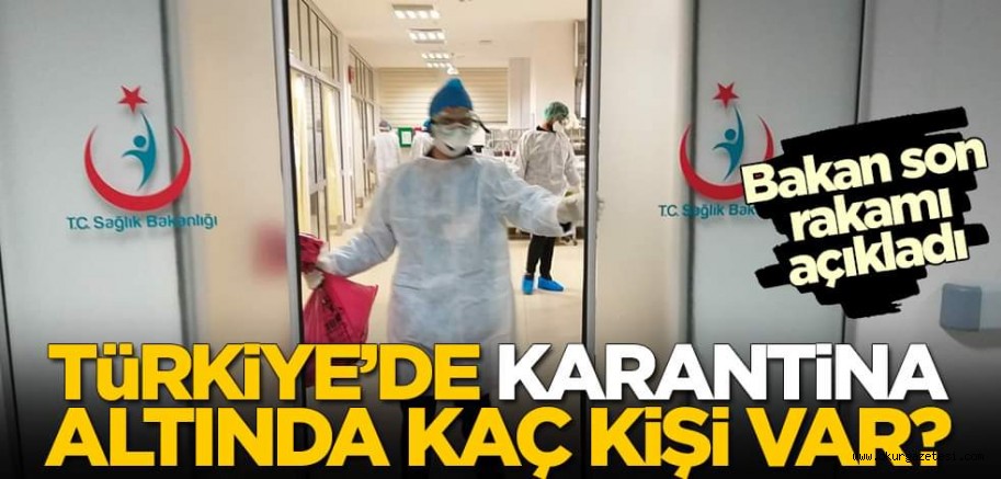 Türkiye’de karantina altında kaç kişi var? Bakan açıkladı