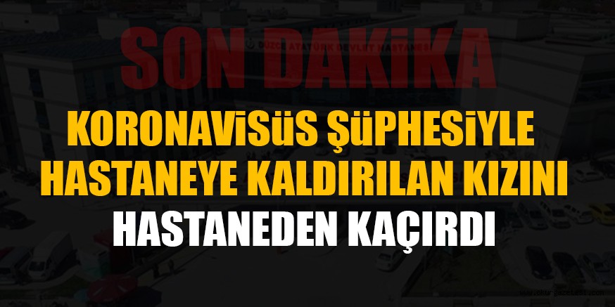 VİRÜSTEN ŞÜPHELENİLEN KIZINI HASTANEDEN KAÇIRDI