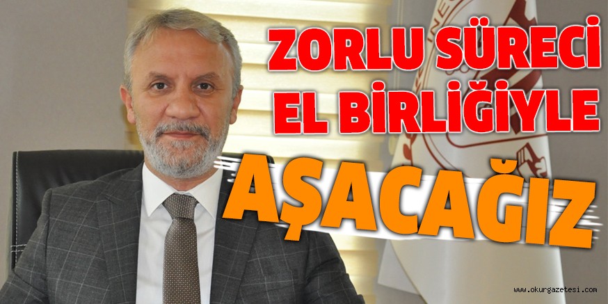 ZORLU SÜRECİ EL BİRLİĞİYLE AŞACAĞIZ