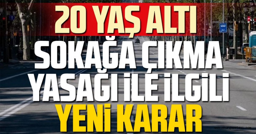 20 yaş altı sokağa çıkma yasağı ile ilgili yeni karar