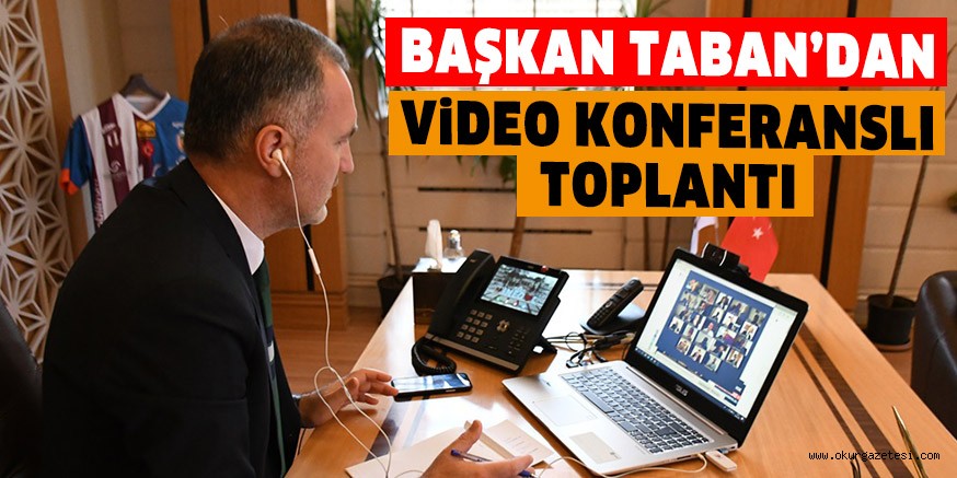 BAŞKAN TABAN’DAN VİDEO KONFERANSLI TOPLANTI