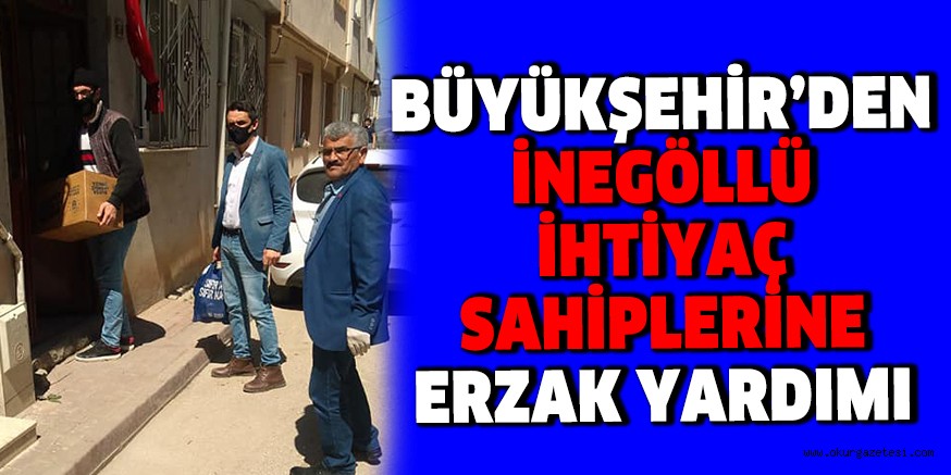 BÜYÜKŞEHİR’DEN İNEGÖLLÜ İHTİYAÇ SAHİPLERİNE ERZAK YARDIMI