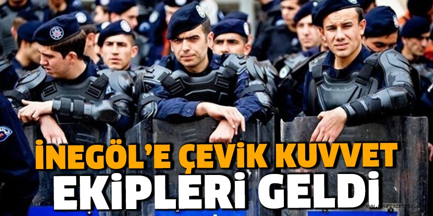 ÇEVİK KUVVET EKİPLERİ İNEGÖL’E GELDİ
