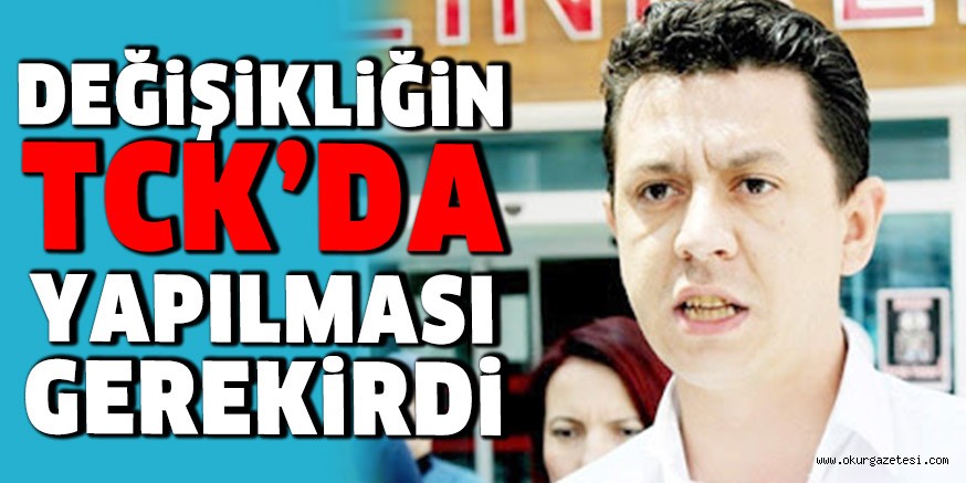 DEĞİŞİKLİĞİN TCK’DA YAPILMASI GEREKİRDİ
