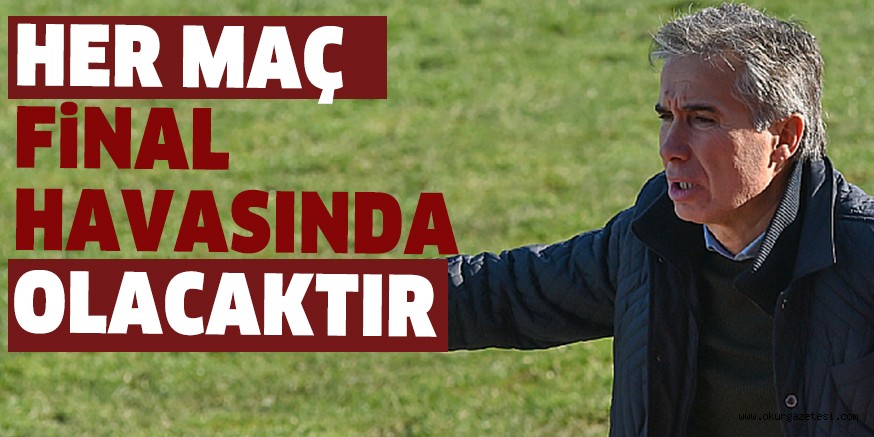 HER MAÇ FİNAL HAVASINDA OLACAKTIR