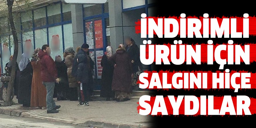 İNDİRİMLİ ÜRÜN İÇİN SALGINI HİÇE SAYDILAR