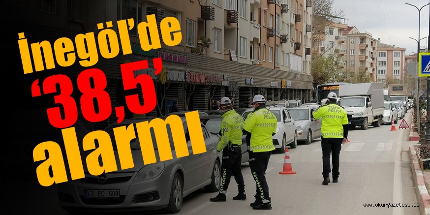 İNEGÖL’DE ’38.5’ ALARMI