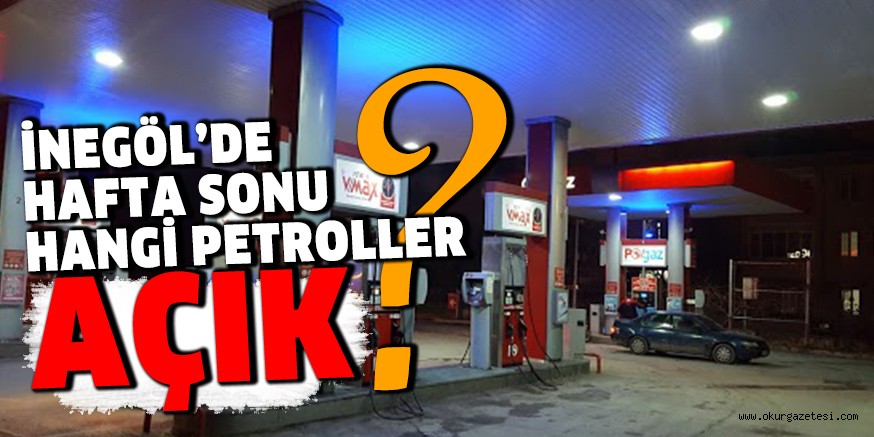 İNEGÖL’DE HAFTA SONU HANGİ PETROLLER AÇIK ?