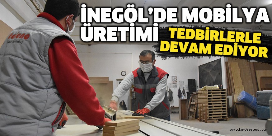 İNEGÖL’DE MOBİLYA ÜRETİMİ TEDBİRLERLE DEVAM EDİYOR