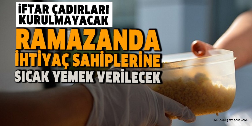 RAMAZANDA İHTİYAÇ SAHİPLERİNE SICAK YEMEK VERİLECEK